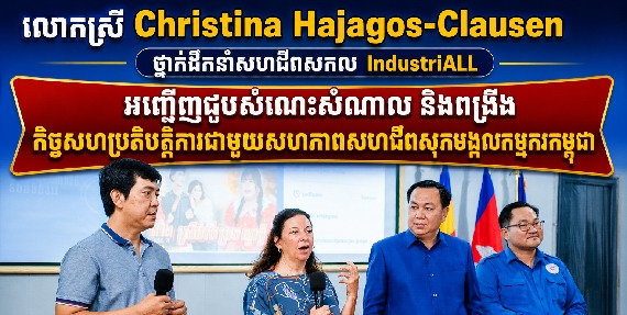 លោកស្រី Christina Hajagos-Clausen ថ្នាក់ដឹកនាំសហជីពសកល IndustriALL អញ្ជើញជួបសំណេះសំណាល និងពង្រឹងកិច្ចសហប្រតិបត្តិការជាមួយសហភាពសហជីពសុភមង្គលកម្មករកម្ពុជា